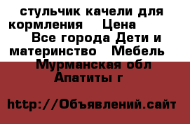 стульчик качели для кормления  › Цена ­ 8 000 - Все города Дети и материнство » Мебель   . Мурманская обл.,Апатиты г.